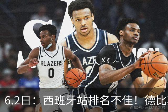 6.2日：西班牙站排名不佳！德比斯谨慎解释，网友暖心安慰